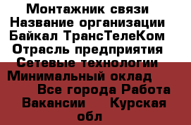 Монтажник связи › Название организации ­ Байкал-ТрансТелеКом › Отрасль предприятия ­ Сетевые технологии › Минимальный оклад ­ 15 000 - Все города Работа » Вакансии   . Курская обл.